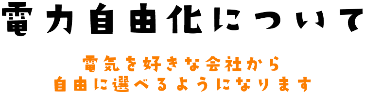 電力自由化について、電気を好きな会社から自由に選べるようになります