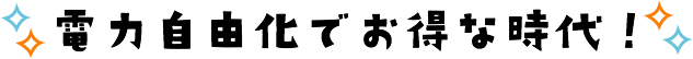 電力自由化でお得な時代