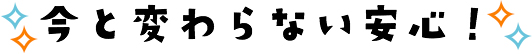 今と変わらない安心