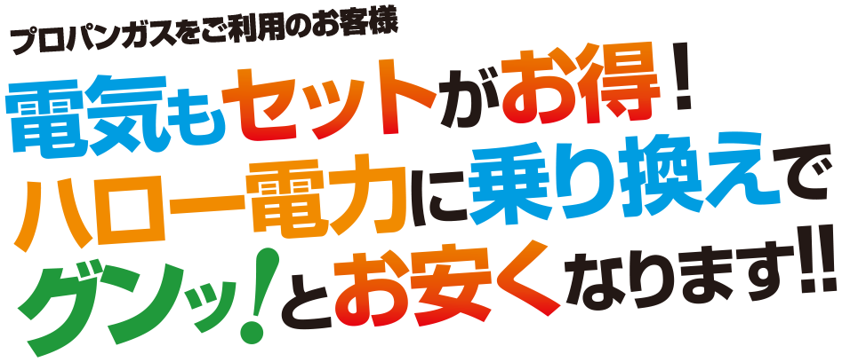 プロパンガスをご利用のお客様　電気もハローGにするとセット割で電気料金が安くなります